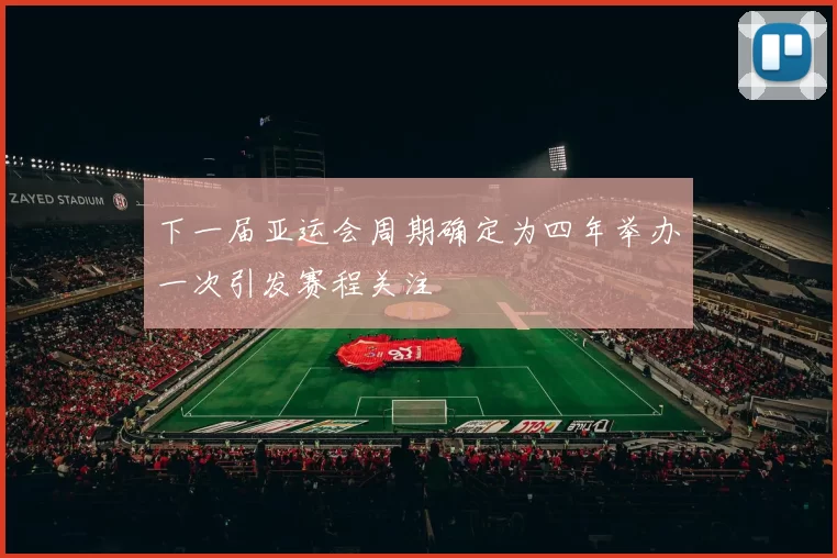 下一届亚运会周期确定为四年举办一次引发赛程关注