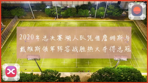 2020年总决赛湖人队凭借詹姆斯与戴维斯领军阵容战胜热火夺得总冠军