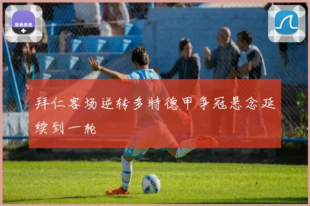 拜仁客场逆转多特德甲争冠悬念延续到一轮