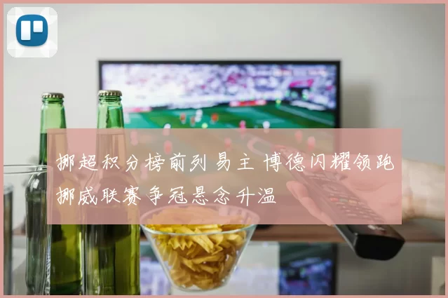 挪超积分榜前列易主 博德闪耀领跑挪威联赛争冠悬念升温